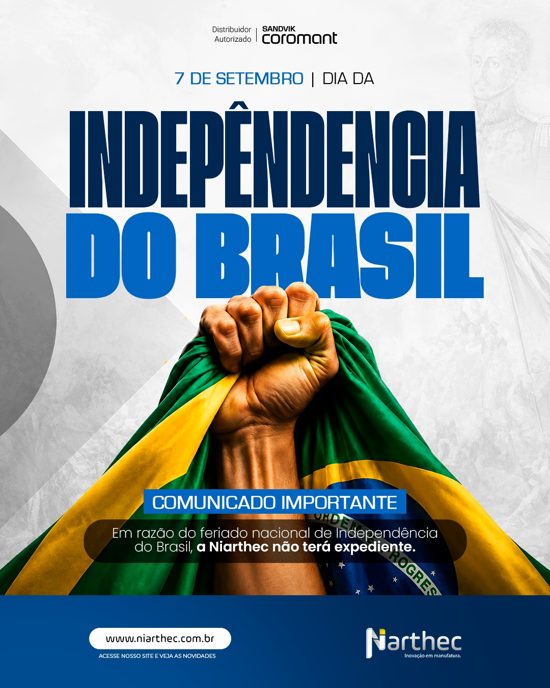 Comunicado Importante

Em razão do feriado nacional de Independência do Brasil, a Niarthec não terá expediente no dia 7 de setembro (segunda-feira). Nosso atendimento retorna normalmente na terça-feira, dia 8 de setembro.

A independência de uma nação também se constrói com autonomia tecnológica e indústria forte. É por isso que a Niarthec trabalha todos os dias para que a indústria nacional tenha acesso às melhores soluções em usinagem e metrologia.

Um feriado prolongado para todos!

#7DeSetembro #IndependênciaDoBrasil #ComunicadoImportante #IndústriaNacional #Niarthec