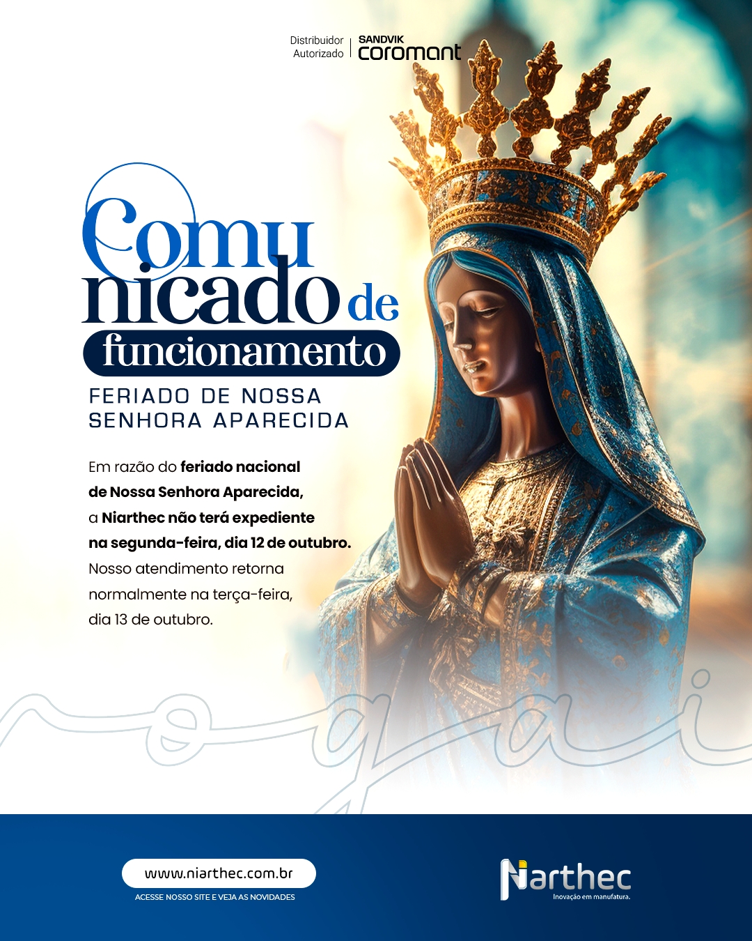 Comunicado Importante
Em razão do feriado nacional de Nossa Senhora Aparecida, a Niarthec não terá expediente na segunda-feira, dia 12 de outubro. Nosso atendimento retorna normalmente na terça-feira, dia 13 de outubro.
Para quem precisar de suporte técnico ou cotação, recomendamos encaminhar a solicitação até sexta-feira, dia 9 de outubro, para que a equipe consiga atender ainda nesta semana.
Agradecemos a compreensão e desejamos um bom feriado a todos.
#ComunicadoImportante #12DeOutubro #NossaSenhoraAparecida #IndústriaDeManaus #Niarthec